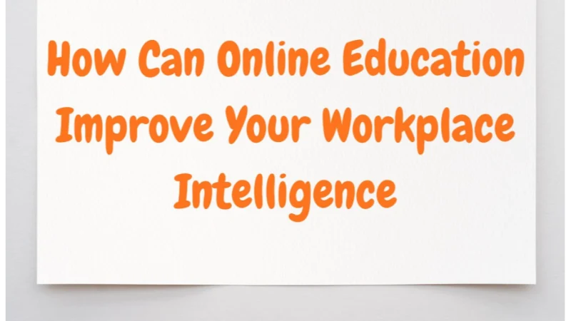 How Can Online Education Improve Your Workplace Intelligence
