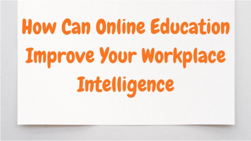 How Can Online Education Improve Your Workplace Intelligence